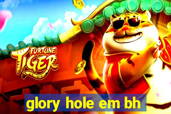 glory hole em bh